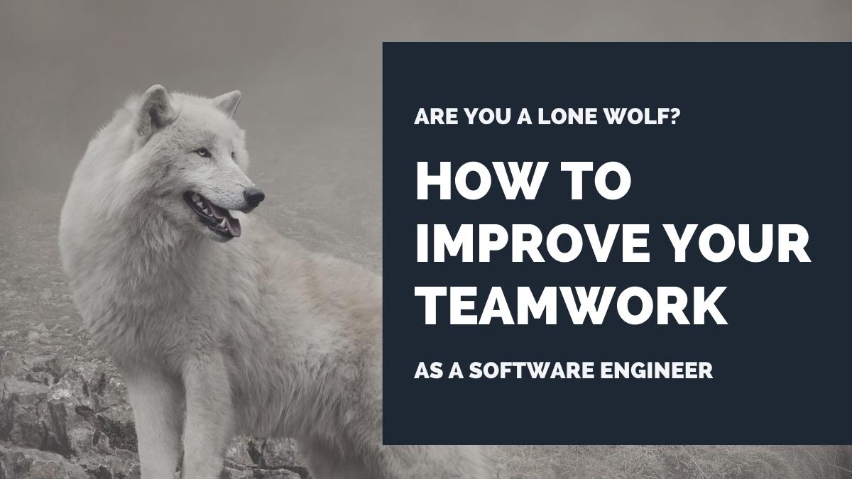 Are You a Lone Wolf? How to Improve Your Teamwork as a Software Engineer